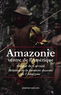 Amazonie, ventre de l'Amérique : relation de la première descente de l'Amazone. L'invention de l'Amérique. Dans le si...