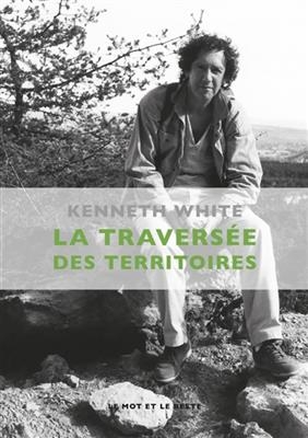 La travers&eacute;e des territoires : une reconnaissance - Kenneth (1936-2023) White