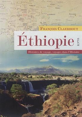 Ethiopie : histoires de voyage, voyages dans l'histoire - Fran&ccedil;ois Claerhout