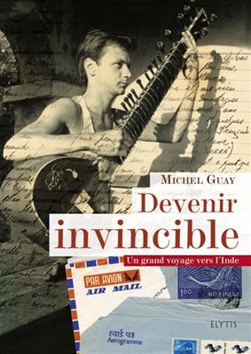 Devenir invincible : un grand voyage vers l'Inde, de 1978 &agrave; 1981 - Michel (1961-....) Guay