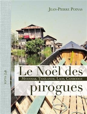 Le No&euml;l des pirogues : Myanmar, Tha&iuml;lande, Laos, Cambodge - Jean-Pierre (1949?-....) Poinas