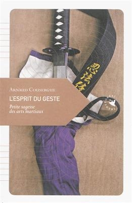 L'esprit du geste : petite sagesse des arts martiaux - Arnaud (1959-....) Cousergue