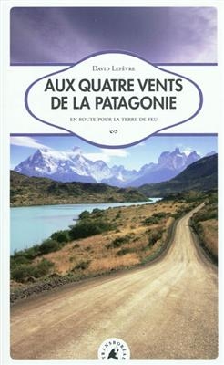 Aux quatre vents de la Patagonie : en route pour la Terre de feu - David (1970-....) Lef&egrave;vre