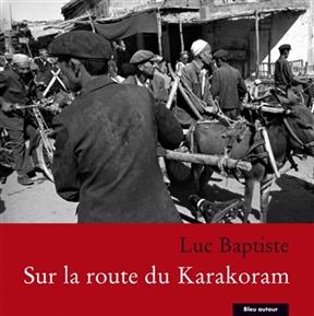 SUR LA ROUTE DU KARAKORAM -  BAPTISTE LUC