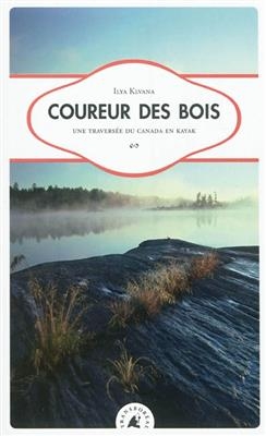 Coureur des bois : une travers&eacute;e du Canada en kayak - Ilya (1978-....) Klvana
