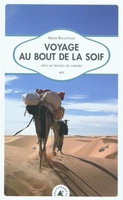 Voyage au bout de la soif : seul au milieu du Sahara - R&eacute;gis (1966-....) Belleville