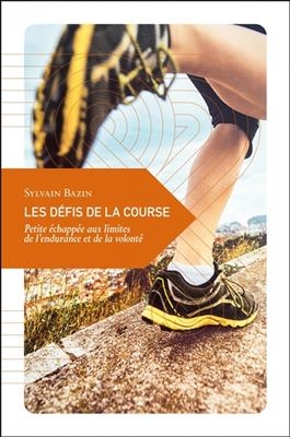 Les défis de la course : petite échappée aux limites de l'endurance et de la volonté - Sylvain (1978-....) Bazin