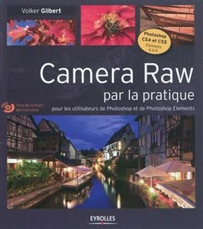 Camera Raw par la pratique : pour les utilisateurs de Photoshop et de Photoshop Elements -  GILBERT VOLKER