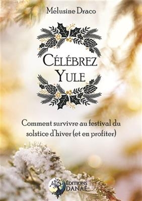 C&eacute;l&eacute;brez Yule : comment survivre au festival du solstice d'hiver (et en profiter) - M&eacute;lusine Draco