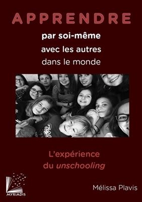 Apprendre par soi-m&ecirc;me, avec les autres, dans le monde : l'exp&eacute;rience du unschooling - M&eacute;lissa Plavis