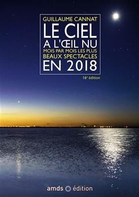 Le ciel &agrave; l'oeil nu en 2018 : mois par mois, les plus beaux spectacles - Guillaume Cannat