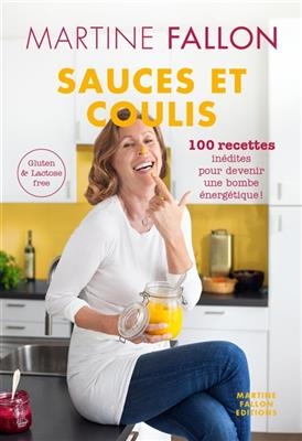 Sauces et coulis : 100 recettes in&eacute;dites pour devenir une bombe &eacute;nerg&eacute;tique ! : gluten & lactose free - Martine Fallon