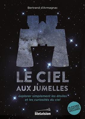 Le ciel aux jumelles : explorer simplement les &eacute;toiles et les curiosit&eacute;s du ciel - Bertrand d' Armagnac