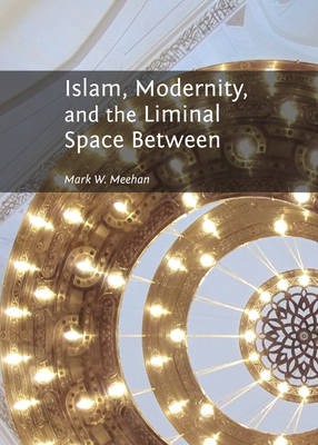 Islam, Modernity, and the Liminal Space Between -  Mark W. Meehan