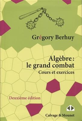 Algèbre : le grand combat : cours et exercices - Grégory Berhuy
