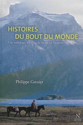 Histoires du bout du monde : une anthologie des r&eacute;cits de voyage en Patagonie -  GRENIER PHILIPPE
