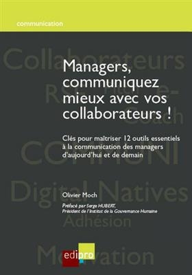 Managers, communiquez mieux avec vos collaborateurs ! : cl&eacute;s pour ma&icirc;triser 12 outils essentiels &agrave; la communication d... - Olivier Moch