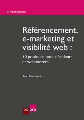 R&eacute;f&eacute;rencement, e-marketing et visibilit&eacute; Web : 30 pratiques pour d&eacute;cideurs et webmasters - Fred Colantonio