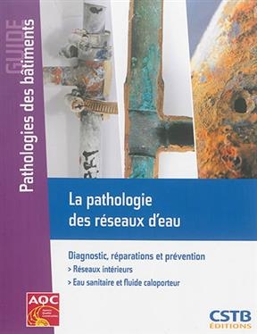 La pathologie des réseaux d'eau : diagnostic, réparations et prévention : réseaux intérieurs, eau sanitaire et fluide...