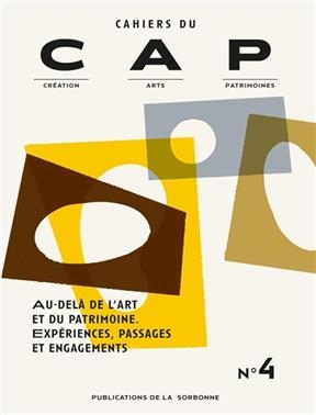Cahiers du CAP : création, arts, patrimoines, n° 4. Au-delà de l'art et du patrimoine : expériences, passages et enga...