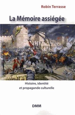 La m&eacute;moire assi&eacute;g&eacute;e : histoire, identit&eacute; et propagande culturelle - Robin Terrasse