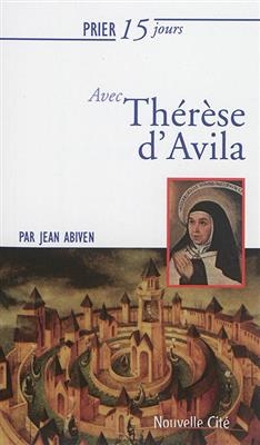 Prier 15 jours avec Th&eacute;r&egrave;se d'Avila - Jean Abiven