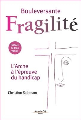 Bouleversante fragilit&eacute; : l'Arche &agrave; l'&eacute;preuve du handicap - Christian Salenson