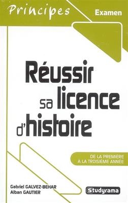 R&eacute;ussir sa licence d'histoire : de la premi&egrave;re &agrave; la troisi&egrave;me ann&eacute;e - Alban Gautier, Gabriel Galvez-Behar