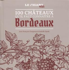 100 châteaux qu'il faut connaître à Bordeaux - Isabelle Spaak, Jean-François Chaigneau