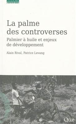 La palme des controverses : palmier &agrave; huile et enjeux du d&eacute;veloppement - Patrice Levang, Alain Rival