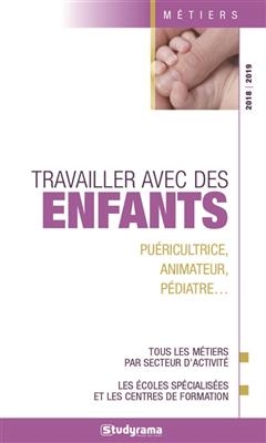 Travailler avec des enfants : pu&eacute;ricultrice, animateur, p&eacute;diatre... : tous les m&eacute;tiers par secteur d'activit&eacute;, les &eacute;c... -  Collectif