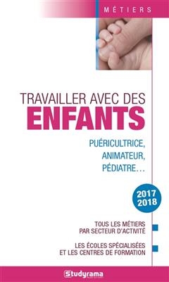 Travailler avec des enfants : puéricultrice, animateur, pédiatre... : tous les métiers par secteur d'activité, les éc...