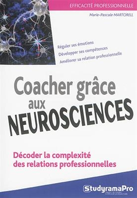 Coacher grâce aux neurosciences : décoder la complexité des relations professionnelles : réguler ses émotions, dévelo...