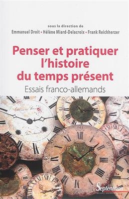 Penser et pratiquer l'histoire du temps présent : essais franco-allemands