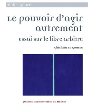Le pouvoir d'agir autrement : essai sur le libre arbitre