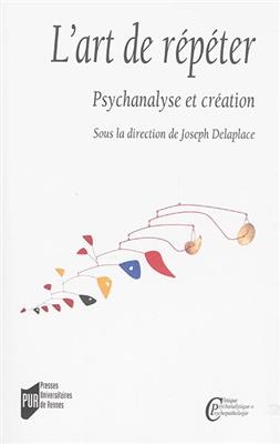 L'art de r&eacute;p&eacute;ter : psychanalyse et cr&eacute;ation -  PUR