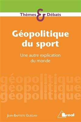G&eacute;opolitique du sport : une autre explication du monde - Jean-Baptiste Gu&eacute;gan