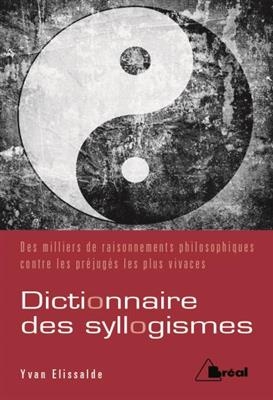 Dictionnaire des syllogismes : des milliers de raisonnements philosophiques contre les pr&eacute;jug&eacute;s les plus vivaces - Yvan Elissalde
