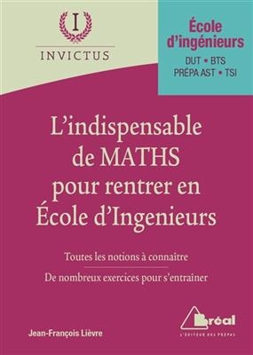 L'indispensable de maths pour rentrer en école d'ingénieurs : toutes les notions à connaître, de nombreux exercices p... - Jean-François Lièvre