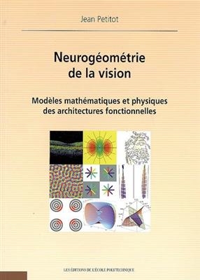 Neurog&eacute;om&eacute;trie de la vision : mod&egrave;les math&eacute;matiques et physiques des architectures fonctionnelles - Jean Petitot