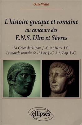 L'histoire grecque et romaine au concours des ENS Ulm et Sèvres : la Grèce de 510 av. J.-C. à 336 av. J.-C., le monde...