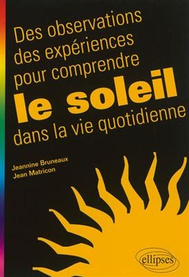 Des observations, des exp&eacute;riences pour comprendre le Soleil dans la vie quotidienne - Jeannine Bruneaux, Jean Matricon