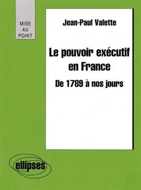 Le pouvoir exécutif en France de 1789 à nos jours