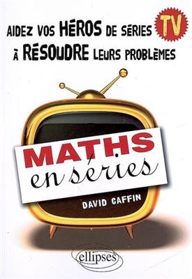 Maths en séries : aidez vos héros de séries TV à résoudre leurs problèmes - David Caffin