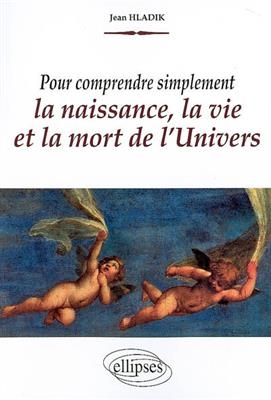 Pour comprendre simplement la naissance, la vie et la mort de l'univers - Jean Hladik
