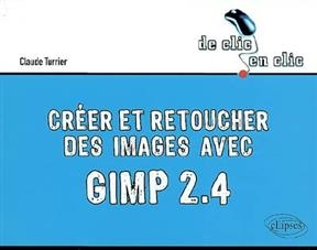Créer et retoucher des images avec Gimp 2.4 - Claude Turrier