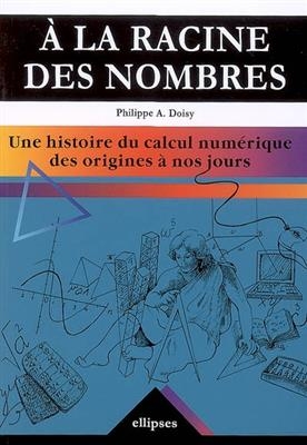 A la racine des nombres : une histoire du calcul numérique des origines à nos jours - Philippe A. Doisy