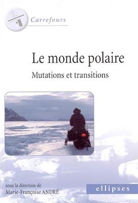 Le monde polaire : mutations et transitions -  ANDRE M-F.