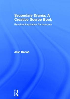 Secondary Drama: A Creative Source Book -  John Doona