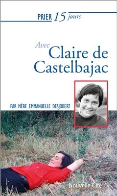 Prier 15 jours avec Claire de Castelbajac - Emmanuelle Desjobert